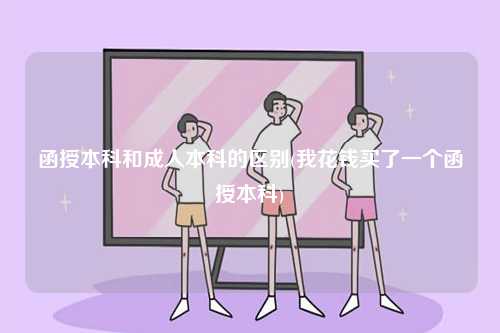 函授本科和成人本科的區(qū)別(我花錢買了一個(gè)函授本科)-圖1