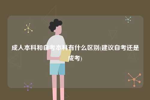 成人本科和自考本科有什么區(qū)別(建議自考還是成考)-圖1