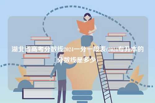 湖北省高考分?jǐn)?shù)線2024一分一段表(2024專升本的分?jǐn)?shù)線是多少)-圖1