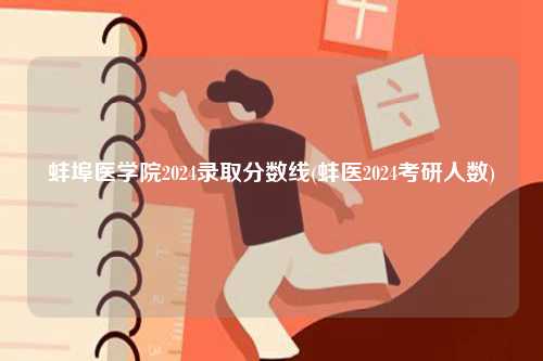 蚌埠醫(yī)學院2024錄取分數(shù)線(蚌醫(yī)2024考研人數(shù))-圖1