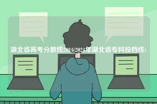 湖北省高考分?jǐn)?shù)線2024(2024年湖北省專科投檔線)-圖1