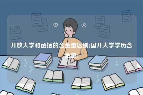 開(kāi)放大學(xué)和函授的含金量區(qū)別(國(guó)開(kāi)大學(xué)學(xué)歷含金量)-圖1