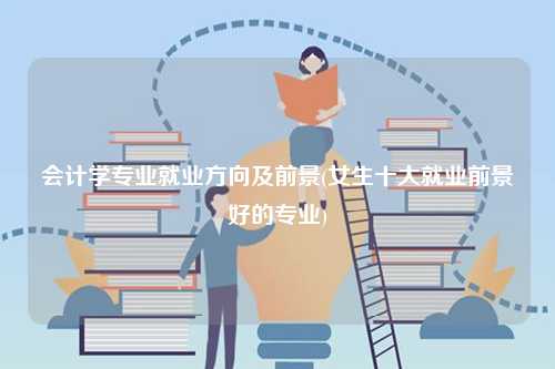 會(huì)計(jì)學(xué)專業(yè)就業(yè)方向及前景(女生十大就業(yè)前景好的專業(yè))-圖1