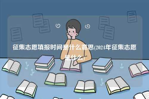 征集志愿填報(bào)時(shí)間是什么意思(2024年征集志愿是什么)-圖1