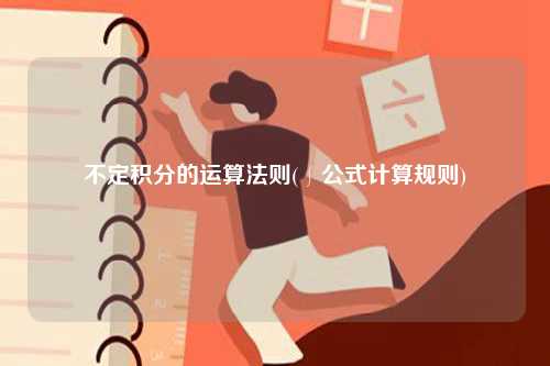 不定積分的運(yùn)算法則(∫公式計(jì)算規(guī)則)-圖1