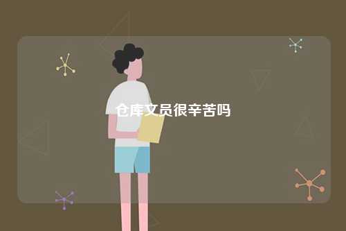 倉(cāng)庫(kù)文員很辛苦嗎-圖1