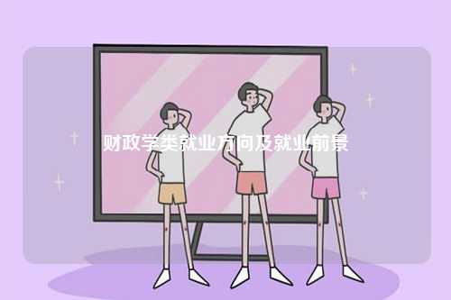 財政學(xué)類就業(yè)方向及就業(yè)前景-圖1