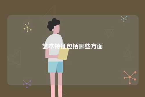 藝術(shù)特征包括哪些方面-圖1