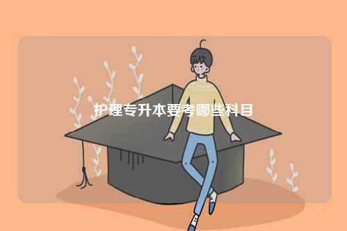 護(hù)理專升本要考哪些科目-圖1