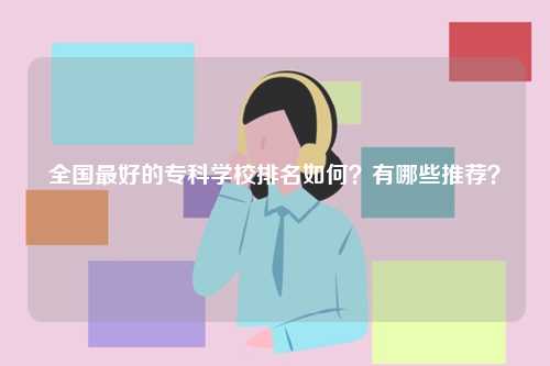 全國最好的?？茖W校排名如何？有哪些推薦？-圖1