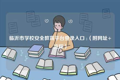 臨沂市學(xué)校安全教育平臺(tái)登錄入口 ;（附網(wǎng)址+流程）-圖1