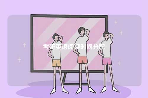 考研英語(yǔ)閱讀時(shí)間分配-圖1
