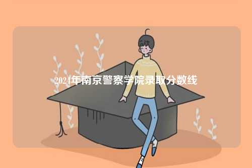 2024年南京警察學(xué)院錄取分?jǐn)?shù)線-圖1
