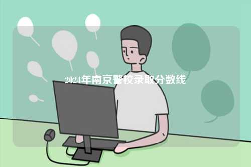 2024年南京警校錄取分?jǐn)?shù)線-圖1