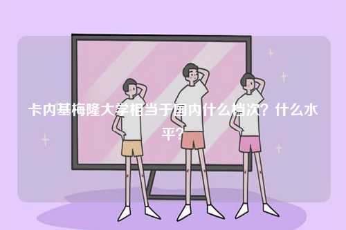 卡內(nèi)基梅隆大學(xué)相當(dāng)于國內(nèi)什么檔次？什么水平？-圖1