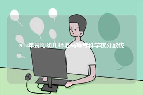 2024年貴陽幼兒師范高等?？茖W校分數線-圖1