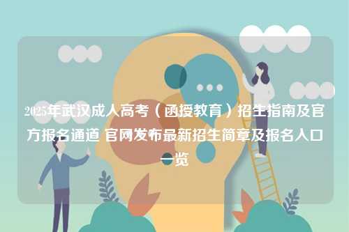 2025年武漢成人高考（函授教育）招生指南及官方報(bào)名通道 官網(wǎng)發(fā)布最新招生簡章及報(bào)名入口一覽-圖1
