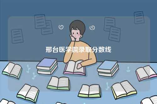 邢臺醫(yī)學(xué)院錄取分數(shù)線-圖1