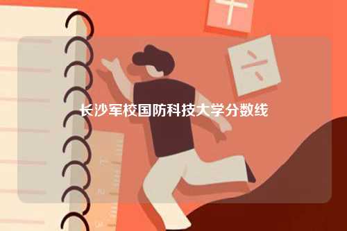 長沙軍校國防科技大學(xué)分?jǐn)?shù)線-圖1