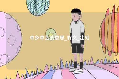 本鄉(xiāng)本土的意思_釋義_出處-圖1